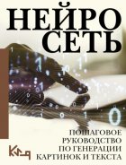 Нейросеть. Пошаговое руководство по генерации картинок и текста