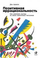 Позитивная иррациональность. Как извлекать выгоду из своих нелогичных поступков