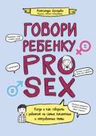 Говори ребенку PRO SEX. Когда и как говорить c ребенком на самые пикантные и откровенные темы