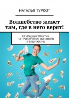 Волшебство живет там, где в него верят! 85 мощных практик на привлечение финансов в вашу жизнь