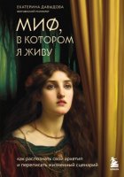 Миф, в котором я живу. Как распознать свой архетип и переписать жизненный сценарий