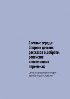 Светлые сердца: Сборник детских рассказов о доброте, равенстве и позитивных переменах. Сборник рассказов создан при помощи «ChatGPT»