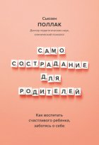 Самосострадание для родителей. Как воспитать счастливого ребенка, заботясь о себе