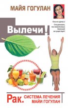 Вылечи! Рак. Система лечения Майи Гогулан