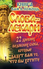 Слова-лекари. 22 древних ведовских слова, которые дадут вам то, что вы хотите. Книга вам в помощь