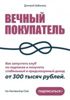 Вечный покупатель. Как запустить клуб по подписке и получать стабильный и предсказуемый доход от 300 тысяч рублей