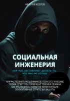 Социальная инженерия. Как нас заставляют делать то, чего мы не хотим. Как распознать мошенников и попытки манипуляции. Психологические трюки. Триггеры. Техники обмана. Эффективные стратегии защиты