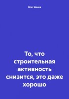 То, что строительная активность снизится, это даже хорошо