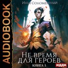 Не время для героев. Книга 1