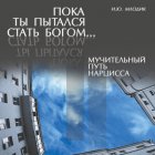 Пока ты пытался стать богом… Мучительный путь нарцисса