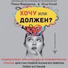 Хочу или должен? Рационально-эмоционально-поведенческая терапия для счастливой жизни без невроза, тревог и страхов