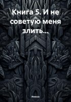 Книга 5. И не советую меня злить…