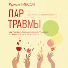 Дар травмы. Как прожить травмирующие события и превратить их в точку роста