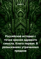 Российская история с точки зрения здравого смысла. Книга первая. В разысканиях утраченных предков