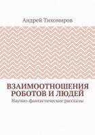 Взаимоотношения роботов и людей. Научно-фантастические рассказы