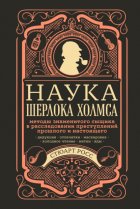 Наука Шерлока Холмса: методы знаменитого сыщика в расследовании преступлений прошлого и настоящего