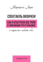 Спектакль окончен! Как Я отыграла все роли в любовном треугольнике и научилась любить себя