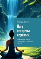 Йога от стресса и тревоги. Практические советы и методы для управления стрессом