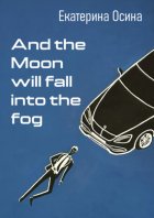 And the Moon will fall into the fog