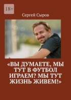 «Вы думаете, мы тут в футбол играем? Мы тут жизнь живем!»