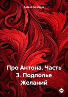 Про Антона. Часть 3. Подполье Желаний