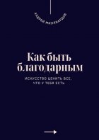 Как быть благодарным. Искусство ценить все, что у тебя есть