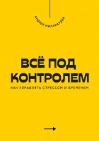 Всё под контролем. Как управлять стрессом и временем