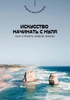 Искусство начинать с нуля. Как строить новую жизнь