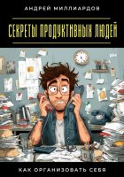 Секреты продуктивных людей. Как организовать себя