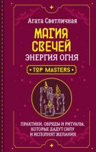 Магия свечей. Энергия огня. Практики, обряды и ритуалы, которые дадут силу и исполнят желания