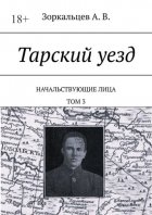 Тарский уезд. Начальствующие лица. Том 3