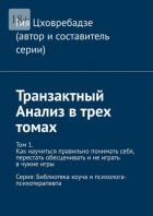 Транзактный Анализ в трех томах. Том 1. Как научиться правильно понимать себя, перестать обесценивать и не играть в чужие игры