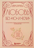 Любовь без «но» и «если». Как построить главные отношения в вашей жизни, не изменяя себе