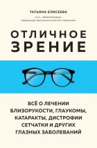 Отличное зрение. Всё о лечении близорукости, глаукомы, катаракты, дистрофии сетчатки и других глазных заболеваний