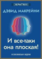 И все-таки она плоская! Удивительная наука о том, как меняются убеждения, верования и мнения. Дэвид Макрейни. Кратко