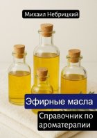 Эфирные масла. Справочник по ароматерапии