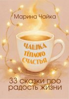 Чашка тёплого счастья. 33 сказки про радость жизни