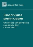 Экологичная цивилизация. От истоков к общественно рациональному становлению