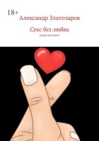 Секс без любви. Плохо или нет?
