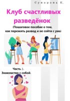 Клуб счастливых разведёнок (Пошаговое пособие о том, как пережить развод и не сойти с ума). Часть 2. Знакомство с собой