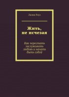 Жить, не исчезая. Как перестать заслуживать любовь и начать быть собой