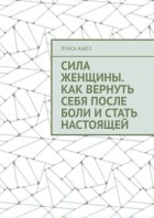 Сила женщины. Как вернуть себя после боли и стать настоящей