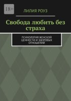 Свобода любить без страха. Психология женской ценности и здоровых отношений