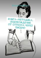 Книга-методика. Освобождение от стресса через письмо