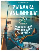Рыбалка на спиннинг. Базовая энциклопедия начинающего рыболова