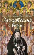 Молитвенно с вами… Жизнеописание, воспоминания духовных чад, труды и поучения схиигумена Саввы (Остапенко)