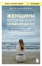 Женщины, которые ждут слишком долго. Как перестать тратить время на недоступных, женатых, не готовых к обязательствам мужчин, и обрести счастье в личной жизни