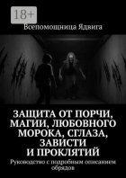 Защита от порчи, магии, любовного морока, сглаза, зависти и проклятий. Руководство с подробным описанием обрядов