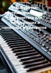 Мастерство синтезатора: полный самоучитель для начинающих и опытных музыкантов
