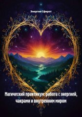 Магический практикум: работа с энергией, чакрами и внутренним миром